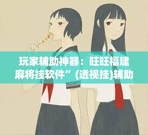 玩家辅助神器：旺旺福建麻将挂软件	”(透视挂)辅助下载教程