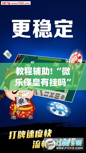 教程辅助!“微乐保皇有挂吗”(透视)其实确实有挂