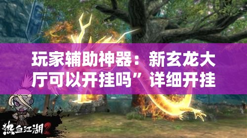 玩家辅助神器：新玄龙大厅可以开挂吗	”详细开挂教程