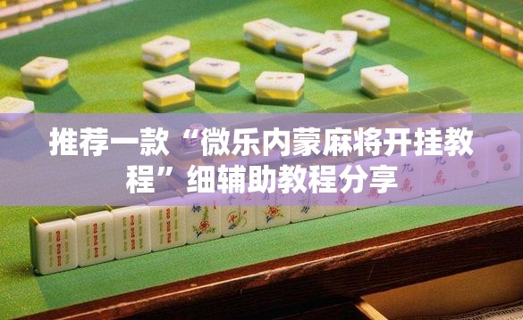 推荐一款“微乐内蒙麻将开挂教程	”细辅助教程分享