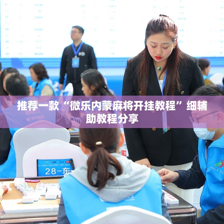 推荐一款“微乐内蒙麻将开挂教程”细辅助教程分享