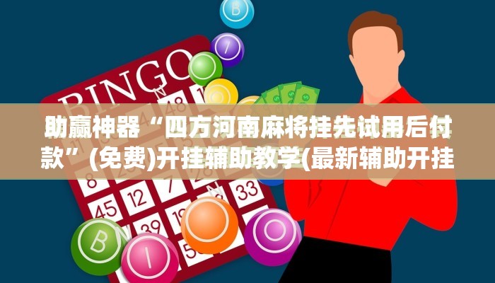 助赢神器“四方河南麻将挂先试用后付款	”(免费)开挂辅助教学(最新辅助开挂教程)
