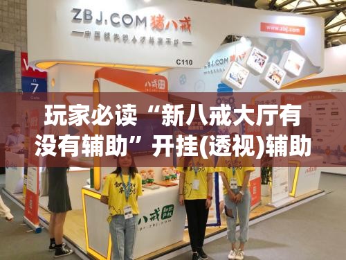 玩家必读“新八戒大厅有没有辅助”开挂(透视)辅助教程
