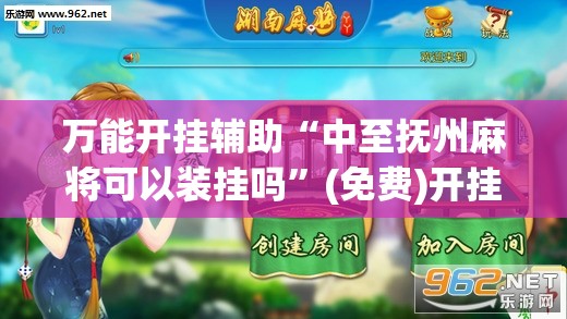 万能开挂辅助“中至抚州麻将可以装挂吗	”(免费)开挂辅助教学(最新辅助开挂教程)