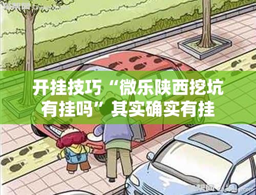 开挂技巧“微乐陕西挖坑有挂吗	”其实确实有挂