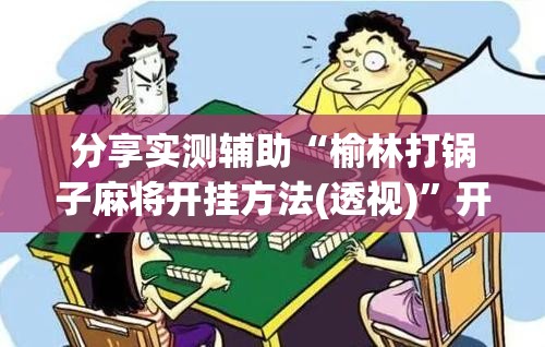 分享实测辅助“榆林打锅子麻将开挂方法(透视)”开挂辅助脚本+详细开挂安装教程