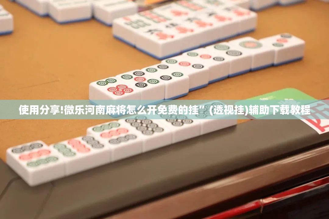 使用分享!微乐河南麻将怎么开免费的挂”(透视挂)辅助下载教程