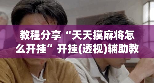 教程分享“天天摸麻将怎么开挂”开挂(透视)辅助教程