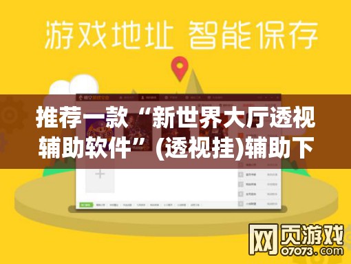 推荐一款“新世界大厅透视辅助软件”(透视挂)辅助下载教程