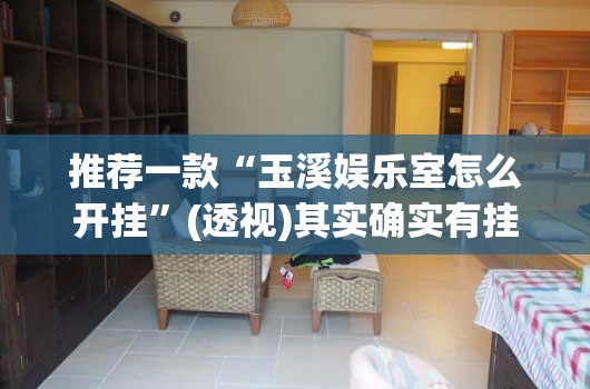 推荐一款“玉溪娱乐室怎么开挂”(透视)其实确实有挂