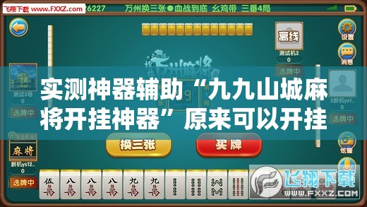 实测神器辅助“九九山城麻将开挂神器	”原来可以开挂