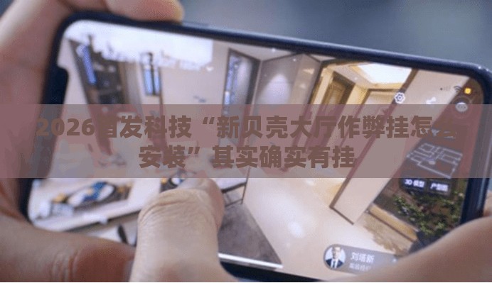 2026首发科技“新贝壳大厅作弊挂怎么安装”其实确实有挂