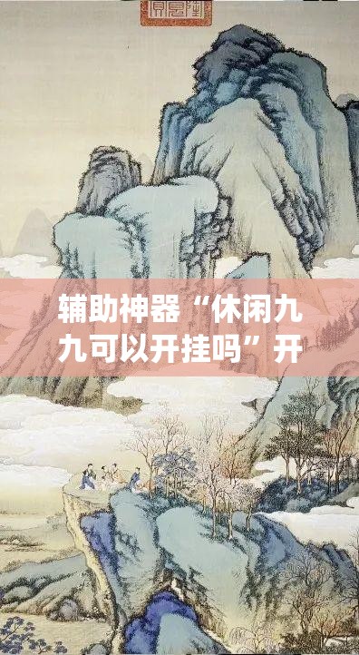 辅助神器“休闲九九可以开挂吗”开挂(透视)辅助教程