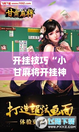 开挂技巧“小甘麻将开挂神器下载	”(免费)开挂辅助教学(最新辅助开挂教程)
