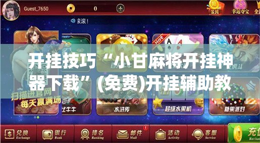 开挂技巧“小甘麻将开挂神器下载”(免费)开挂辅助教学(最新辅助开挂教程)
