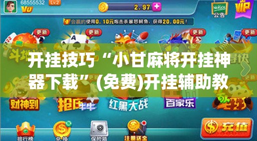 开挂技巧“小甘麻将开挂神器下载”(免费)开挂辅助教学(最新辅助开挂教程)
