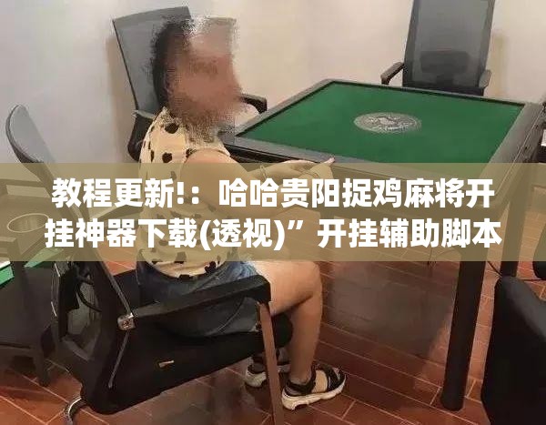教程更新!：哈哈贵阳捉鸡麻将开挂神器下载(透视)”开挂辅助脚本+详细开挂安装教程