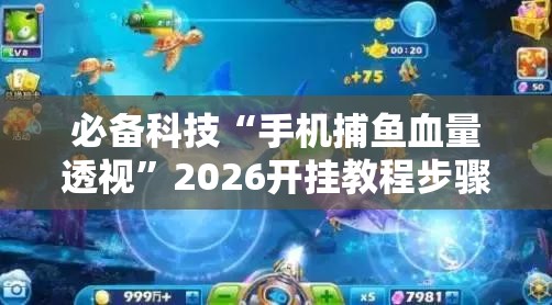 必备科技“手机捕鱼血量透视”2026开挂教程步骤