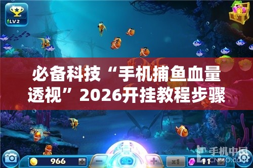 必备科技“手机捕鱼血量透视	”2026开挂教程步骤