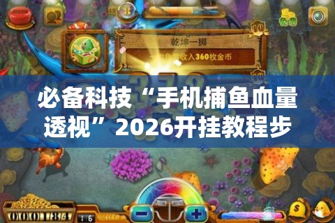 必备科技“手机捕鱼血量透视”2026开挂教程步骤