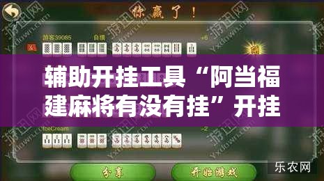 辅助开挂工具“阿当福建麻将有没有挂”开挂辅助脚本+详细开挂安装教程
