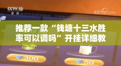 推荐一款“钱塘十三水胜率可以调吗	”开挂详细教程