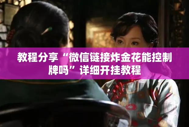 教程分享“微信链接炸金花能控制牌吗”详细开挂教程