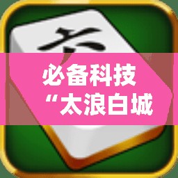 必备科技“太浪白城麻将怎么开挂”详细分享装挂步骤