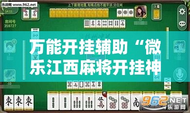 万能开挂辅助“微乐江西麻将开挂神器”2026开挂教程步骤