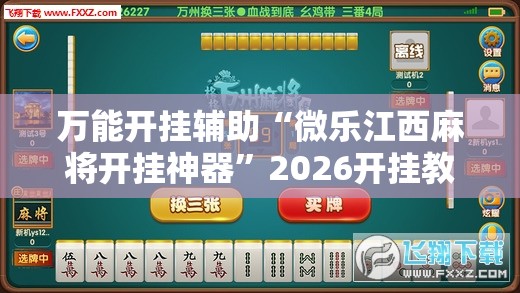 万能开挂辅助“微乐江西麻将开挂神器”2026开挂教程步骤