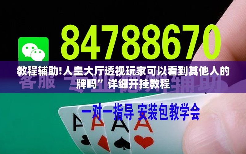 教程辅助!人皇大厅透视玩家可以看到其他人的牌吗	”详细开挂教程