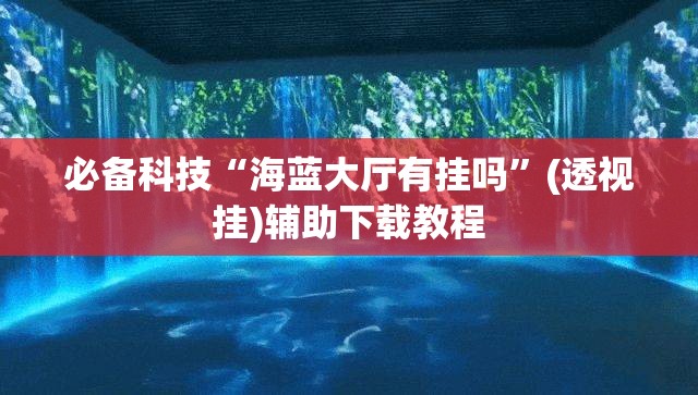 必备科技“海蓝大厅有挂吗	”(透视挂)辅助下载教程