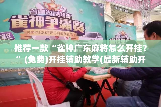 推荐一款“雀神广东麻将怎么开挂？”(免费)开挂辅助教学(最新辅助开挂教程)