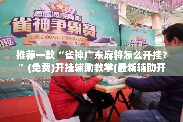 推荐一款“雀神广东麻将怎么开挂？”(免费)开挂辅助教学(最新辅助开挂教程)