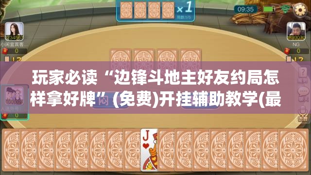 玩家必读“边锋斗地主好友约局怎样拿好牌”(免费)开挂辅助教学(最新辅助开挂教程)