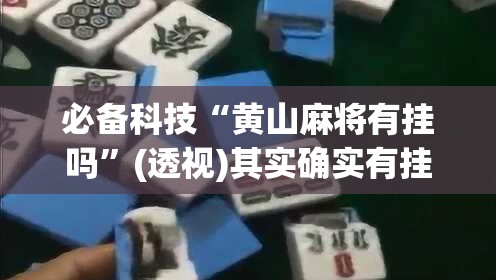 必备科技“黄山麻将有挂吗	”(透视)其实确实有挂