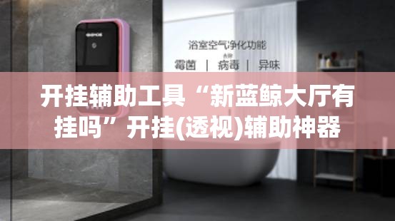 开挂辅助工具“新蓝鲸大厅有挂吗	”开挂(透视)辅助神器