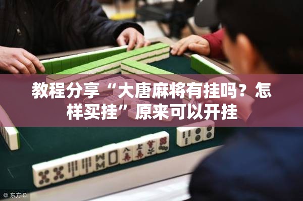 教程分享“大唐麻将有挂吗？怎样买挂”原来可以开挂