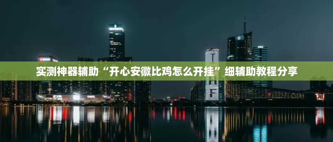 实测神器辅助“开心安徽比鸡怎么开挂	”细辅助教程分享