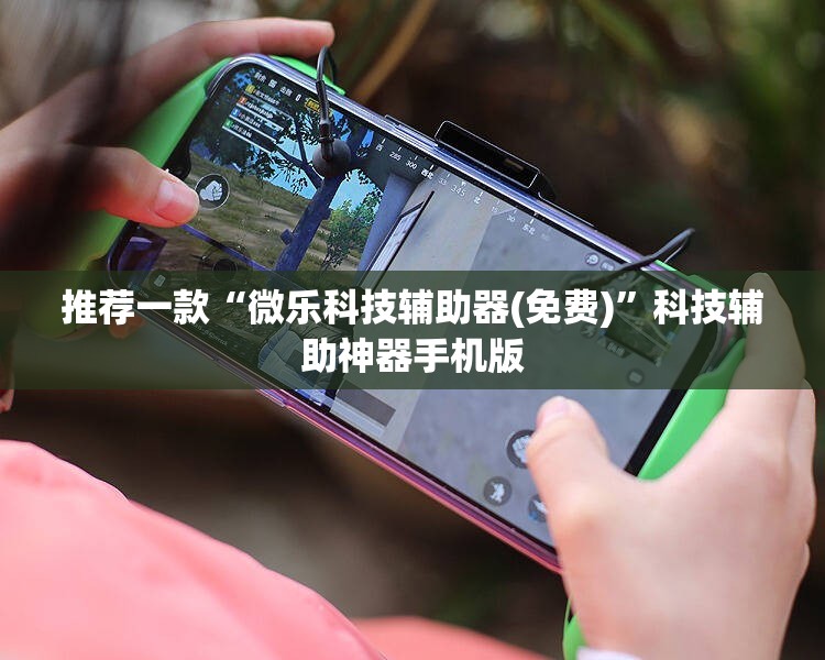 推荐一款“微乐科技辅助器(免费)”科技辅助神器手机版