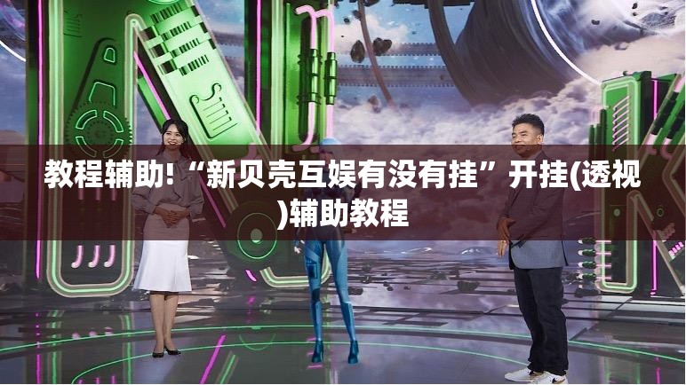 教程辅助!“新贝壳互娱有没有挂	”开挂(透视)辅助教程
