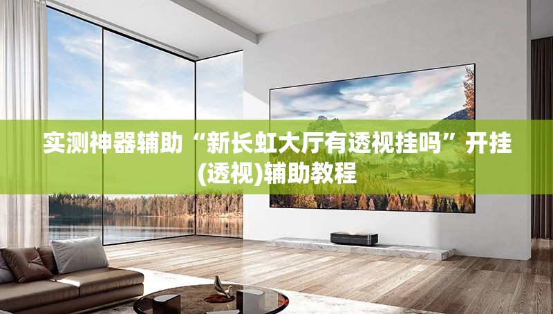 实测神器辅助“新长虹大厅有透视挂吗”开挂(透视)辅助教程