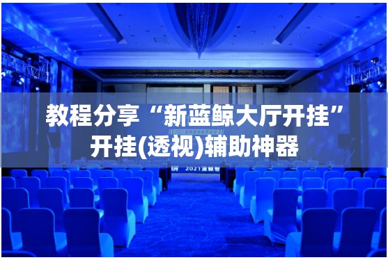 教程分享“新蓝鲸大厅开挂	”开挂(透视)辅助神器