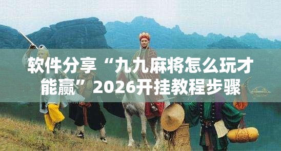 软件分享“九九麻将怎么玩才能赢	”2026开挂教程步骤
