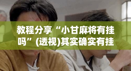 教程分享“小甘麻将有挂吗	”(透视)其实确实有挂