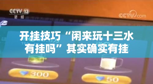 开挂技巧“闲来玩十三水有挂吗”其实确实有挂