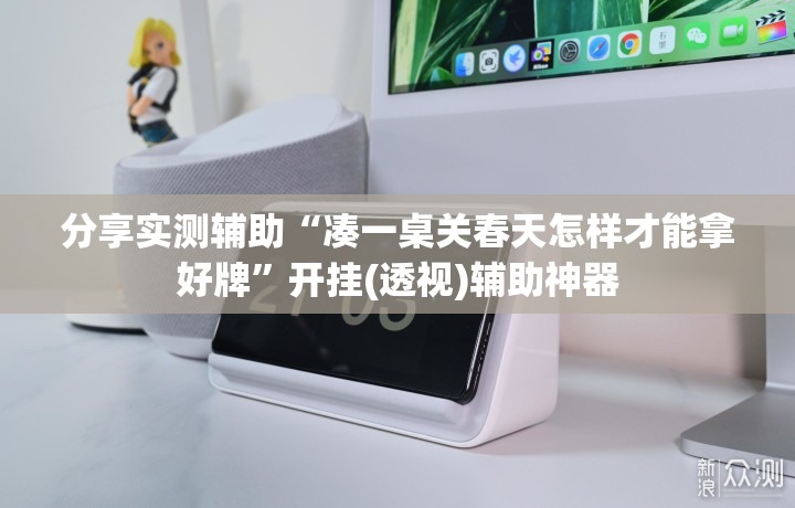 分享实测辅助“凑一桌关春天怎样才能拿好牌	”开挂(透视)辅助神器