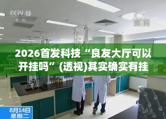 2026首发科技“良友大厅可以开挂吗”(透视)其实确实有挂