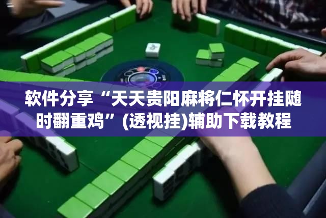 软件分享“天天贵阳麻将仁怀开挂随时翻重鸡”(透视挂)辅助下载教程