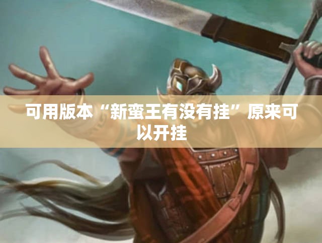 可用版本“新蛮王有没有挂	”原来可以开挂